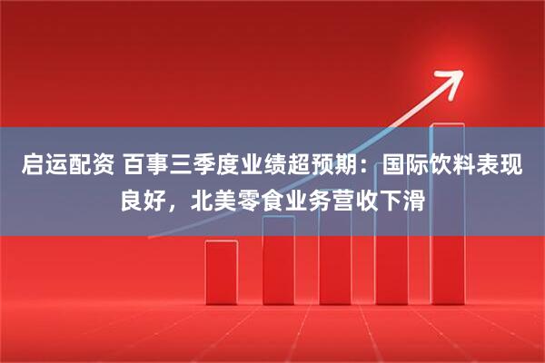 启运配资 百事三季度业绩超预期：国际饮料表现良好，北美零食业务营收下滑