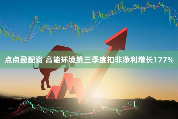 点点盈配资 高能环境第三季度扣非净利增长177%