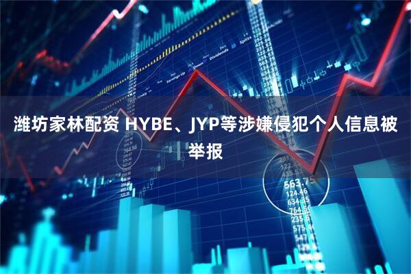 潍坊家林配资 HYBE、JYP等涉嫌侵犯个人信息被举报